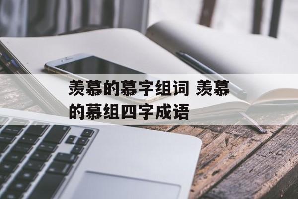 羡慕的慕字组词 羡慕的慕组四字成语-第1张图片-