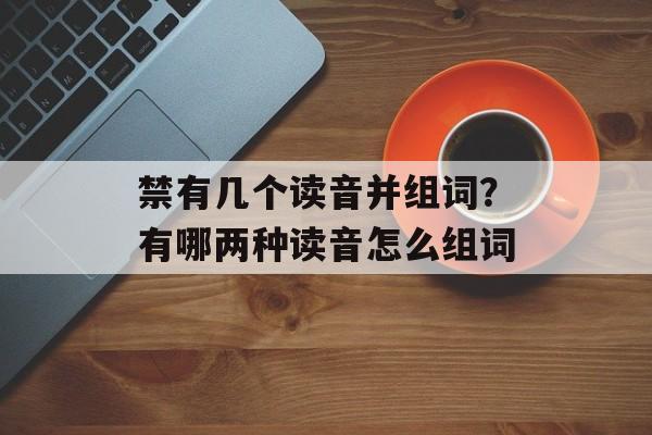 禁有几个读音并组词？有哪两种读音怎么组词-第1张图片-