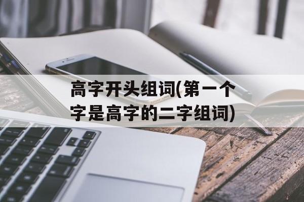 高字开头组词(第一个字是高字的二字组词)-第1张图片-