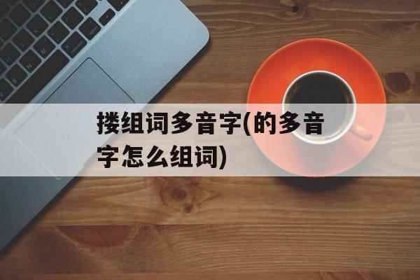 搂组词多音字(的多音字怎么组词)-第1张图片-