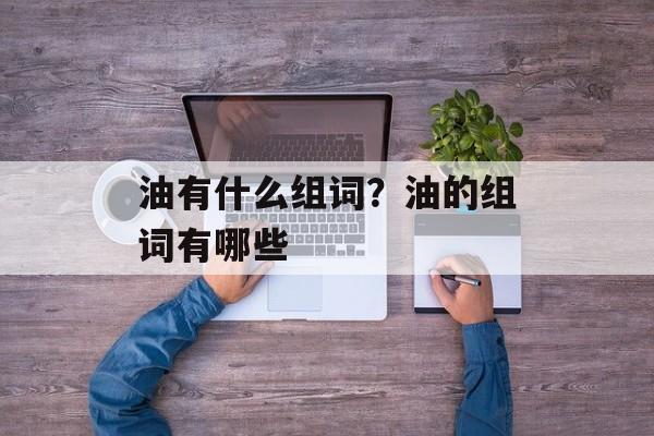 油有什么组词？油的组词有哪些-第1张图片-