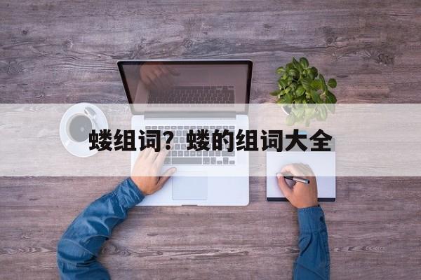 蝼组词？蝼的组词大全-第1张图片-