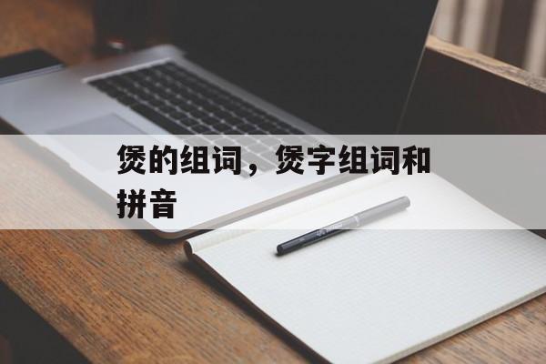 煲的组词，煲字组词和拼音-第1张图片-