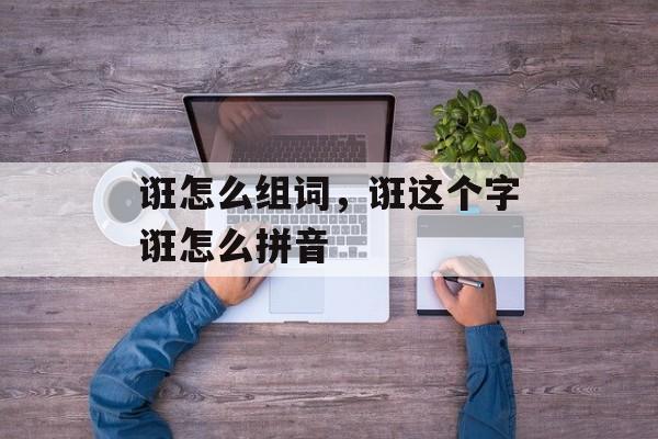 诳怎么组词，诳这个字诳怎么拼音-第1张图片-