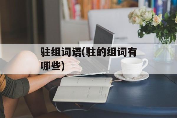 驻组词语(驻的组词有哪些)-第1张图片-