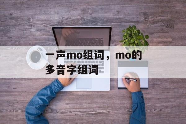 一声mo组词，mo的多音字组词-第1张图片-