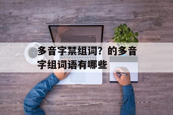 多音字禁组词？的多音字组词语有哪些-第1张图片-