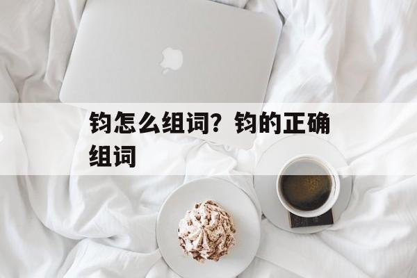 钧怎么组词？钧的正确组词-第1张图片-