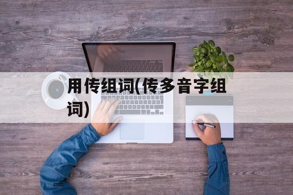 用传组词(传多音字组词)-第1张图片-