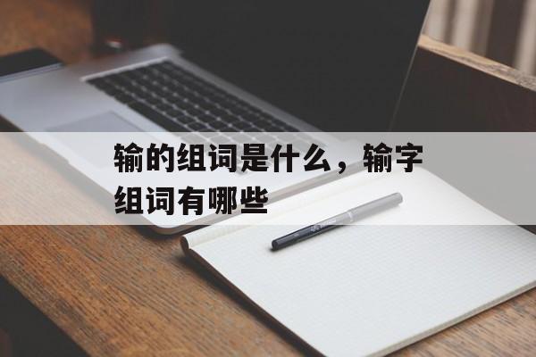 输的组词是什么，输字组词有哪些-第1张图片-