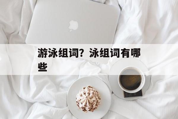 游泳组词？泳组词有哪些-第1张图片-