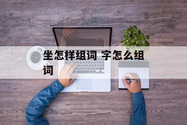 坐怎样组词 字怎么组词-第1张图片-