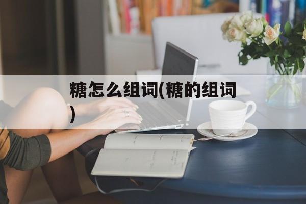 糖怎么组词(糖的组词)-第1张图片-