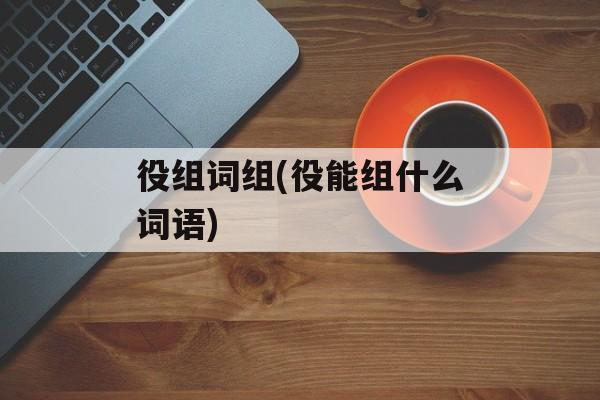 役组词组(役能组什么词语)-第1张图片-