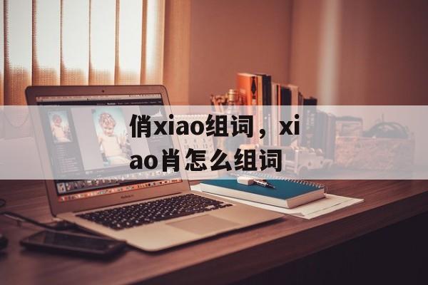 俏xiao组词，xiao肖怎么组词-第1张图片-