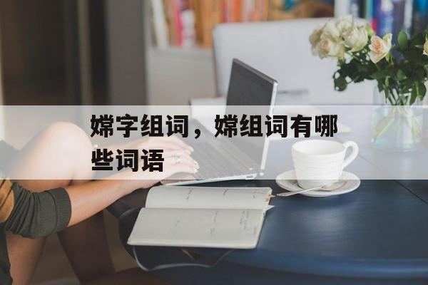 嫦字组词，嫦组词有哪些词语-第1张图片-