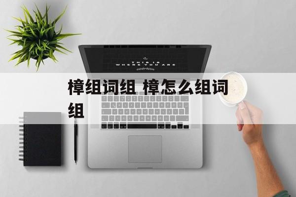 樟组词组 樟怎么组词组-第1张图片-