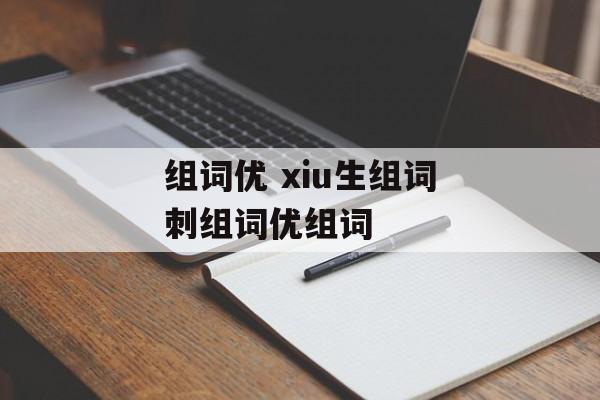组词优 xiu生组词刺组词优组词-第1张图片-