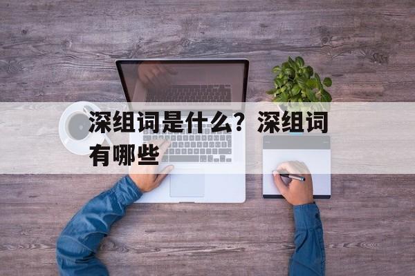 深组词是什么？深组词有哪些-第1张图片-