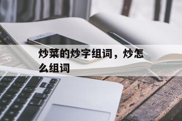 炒菜的炒字组词，炒怎么组词-第1张图片-