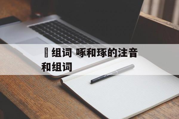 豖组词 啄和琢的注音和组词-第1张图片-