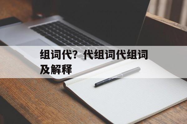 组词代？代组词代组词及解释-第1张图片-