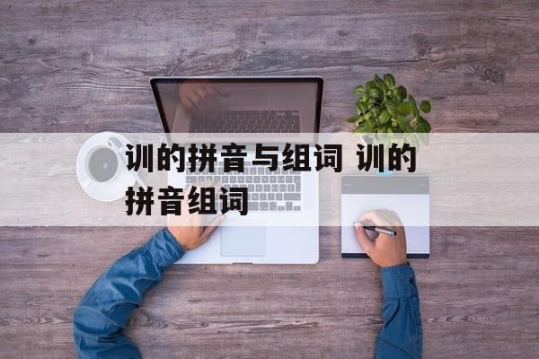 训的拼音与组词 训的拼音组词-第1张图片-