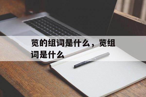 览的组词是什么，览组词是什么-第1张图片-