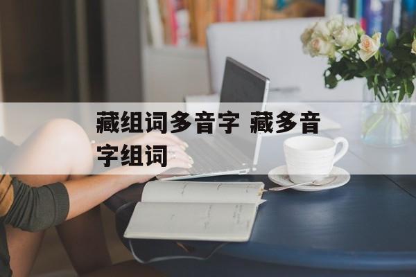 藏组词多音字 藏多音字组词-第1张图片-