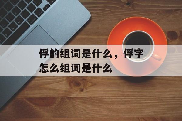 俘的组词是什么，俘字怎么组词是什么-第1张图片-