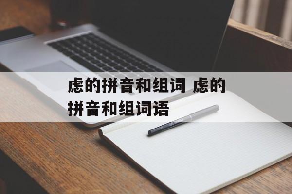 虑的拼音和组词 虑的拼音和组词语-第1张图片-