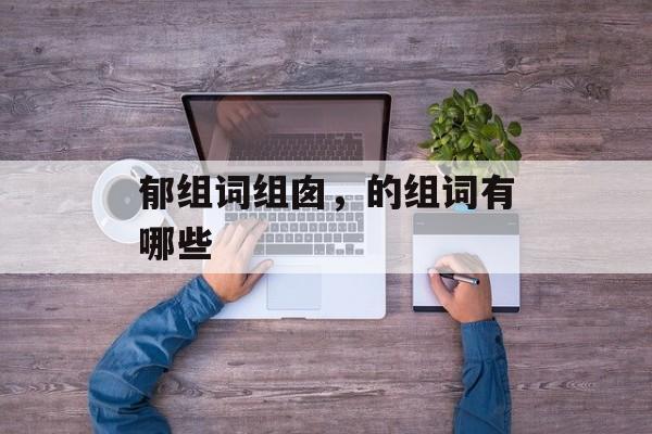 郁组词组囱，的组词有哪些-第1张图片-