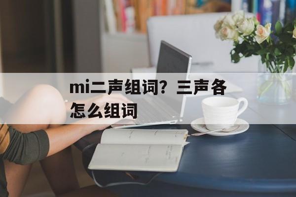 mi二声组词？三声各怎么组词-第1张图片-