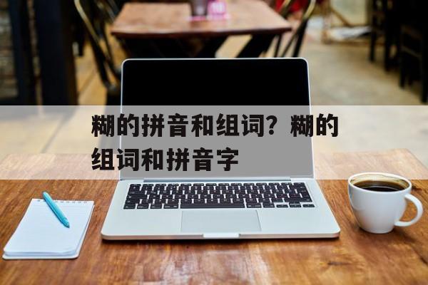糊的拼音和组词？糊的组词和拼音字-第1张图片-