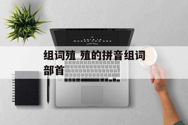 组词殖 殖的拼音组词部首-第1张图片-