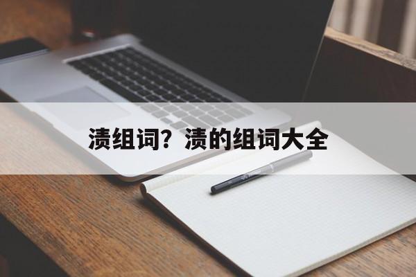 渍组词？渍的组词大全-第1张图片-