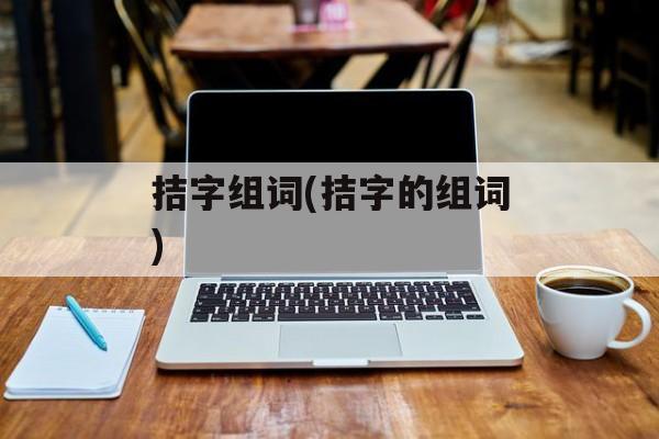 拮字组词(拮字的组词)-第1张图片-