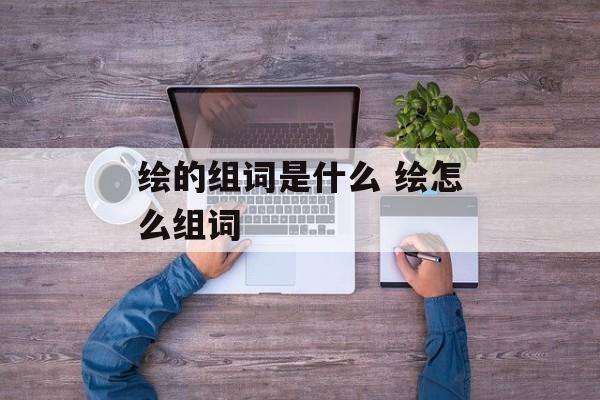 绘的组词是什么 绘怎么组词-第1张图片-