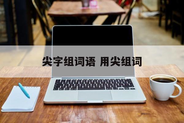 尖字组词语 用尖组词-第1张图片-
