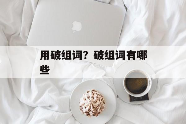 用破组词？破组词有哪些-第1张图片-