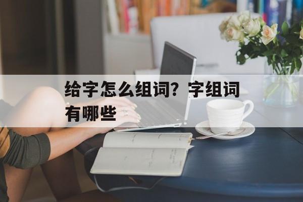 给字怎么组词？字组词有哪些-第1张图片-