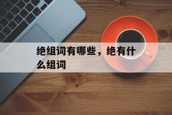 绝组词有哪些，绝有什么组词-第1张图片-