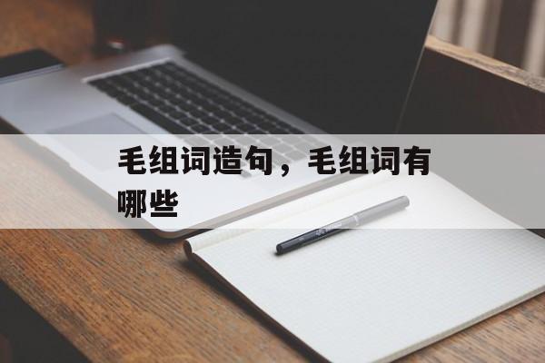 毛组词造句，毛组词有哪些-第1张图片-