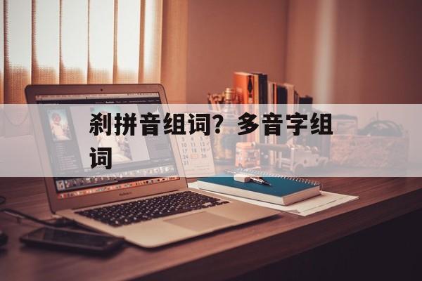 刹拼音组词？多音字组词-第1张图片-