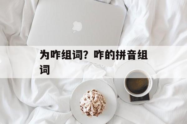 为咋组词？咋的拼音组词-第1张图片-
