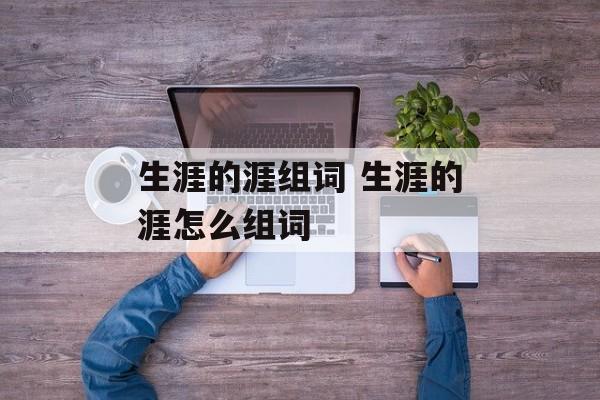 生涯的涯组词 生涯的涯怎么组词-第1张图片-