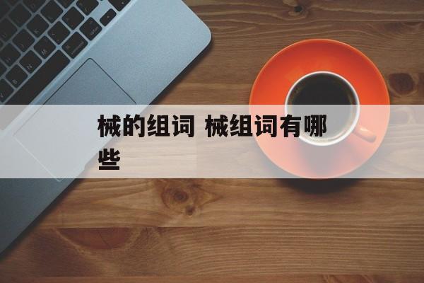 械的组词 械组词有哪些-第1张图片-