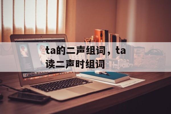 ta的二声组词，ta读二声时组词-第1张图片-