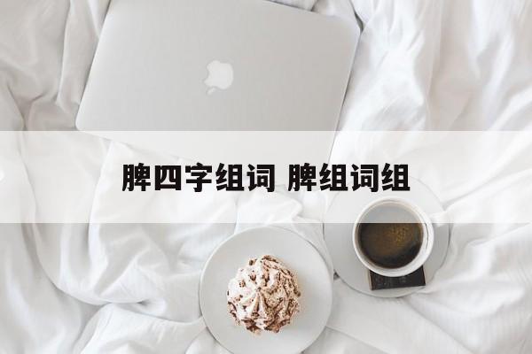 脾四字组词 脾组词组-第1张图片-