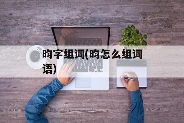 昀字组词(昀怎么组词语)-第1张图片-